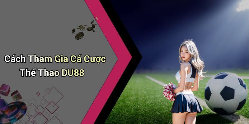 Cách Tham Gia Cá Cược Thể Thao DU88