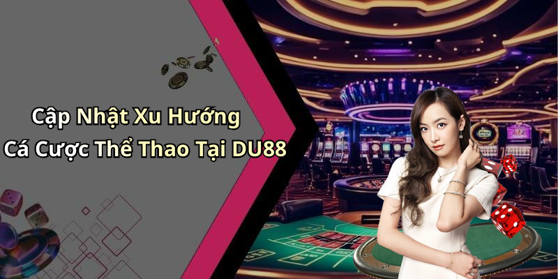 Cập Nhật Xu Hướng Cá Cược Thể Thao Tại DU88