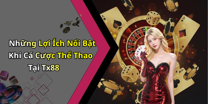 Những Lợi Ích Nổi Bật Khi Cá Cược Thể Thao Tại Tx88