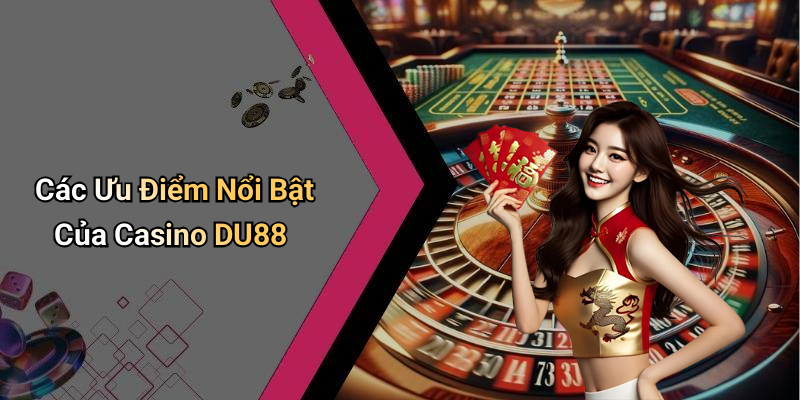 Các Ưu Điểm Nổi Bật Của Casino DU88