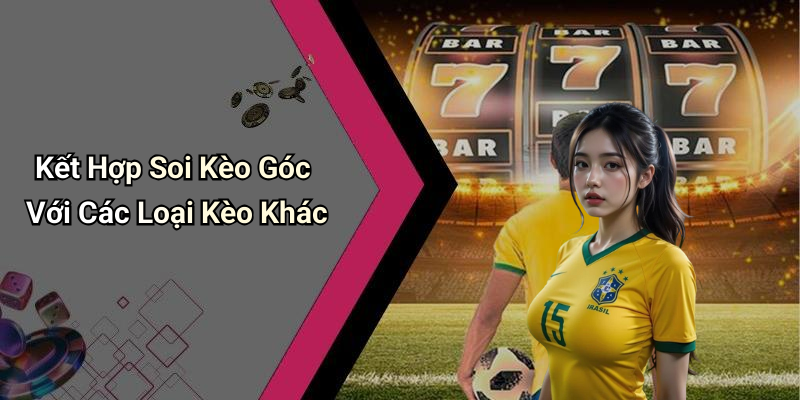 Kết Hợp Soi Kèo Góc Với Các Loại Kèo Khác