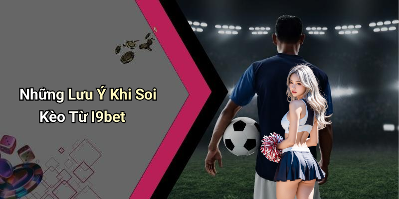 Những Lưu Ý Khi Soi Kèo Từ I9bet