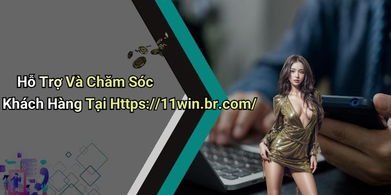 Hỗ Trợ Và Chăm Sóc Khách Hàng Tại Https://11win.br.com/