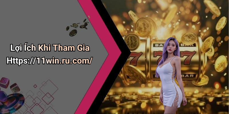 Lợi Ích Khi Tham Gia Https://11win.ru.com/