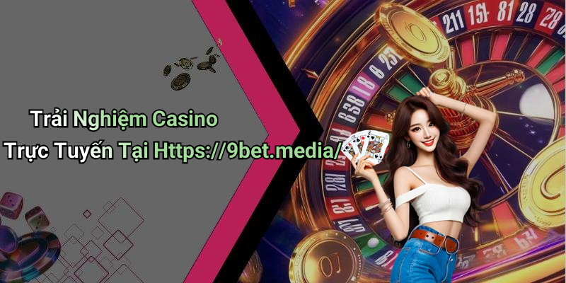 Trải Nghiệm Casino Trực Tuyến Tại Https://9bet.media/