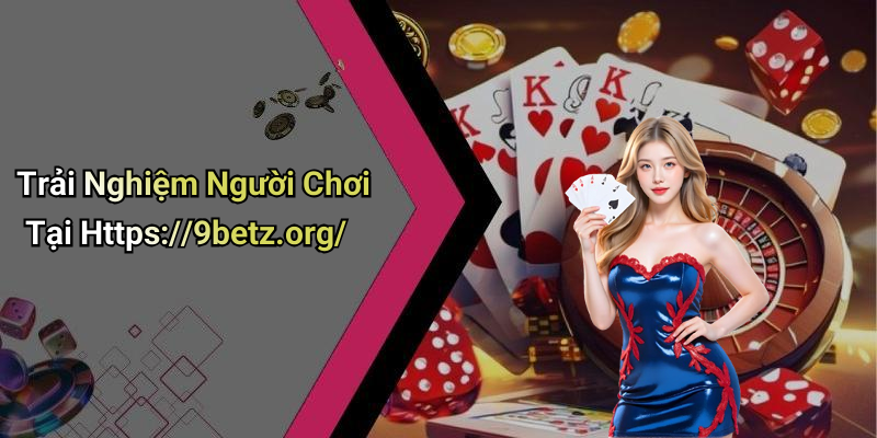 Trải Nghiệm Người Chơi Tại Https://9betz.org/