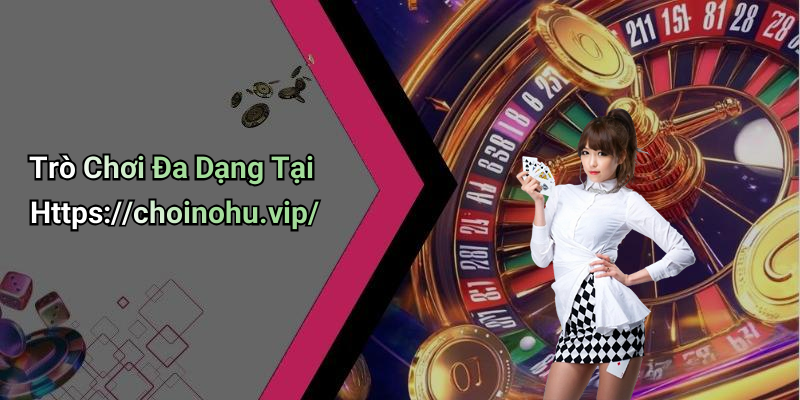 Trò Chơi Đa Dạng Tại Https://choinohu.vip/
