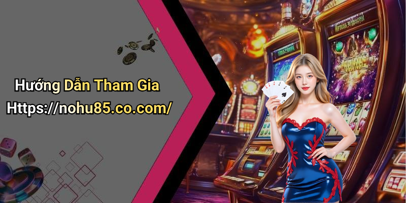 Hướng Dẫn Tham Gia Https://nohu85.co.com/
