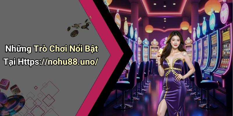 Những Trò Chơi Nổi Bật Tại Https://nohu88.uno/