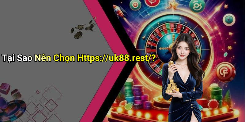 Tại Sao Nên Chọn Https://uk88.rest/?