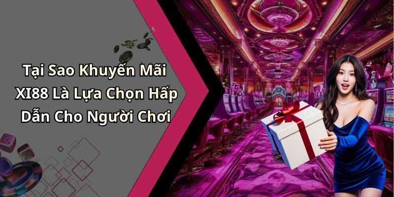 Tại Sao Khuyến Mãi XI88 Là Lựa Chọn Hấp Dẫn Cho Người Chơi