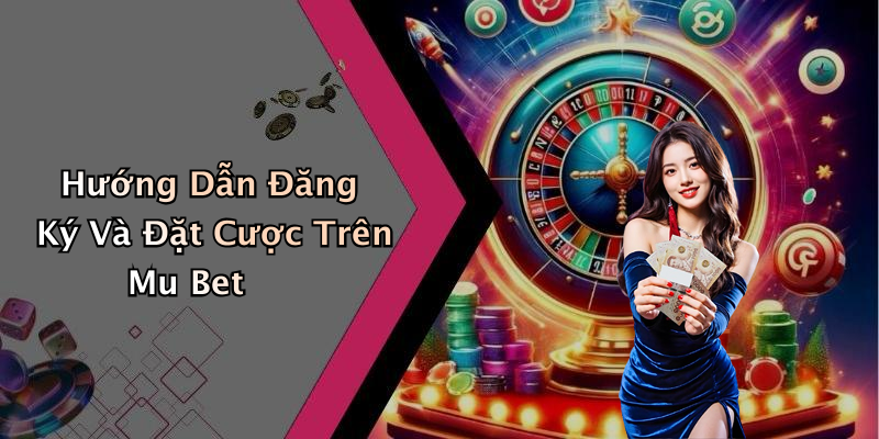 Hướng Dẫn Đăng Ký Và Đặt Cược Trên Mu Bet