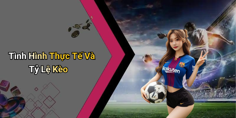 Tình Hình Thực Tế Và Tỷ Lệ Kèo