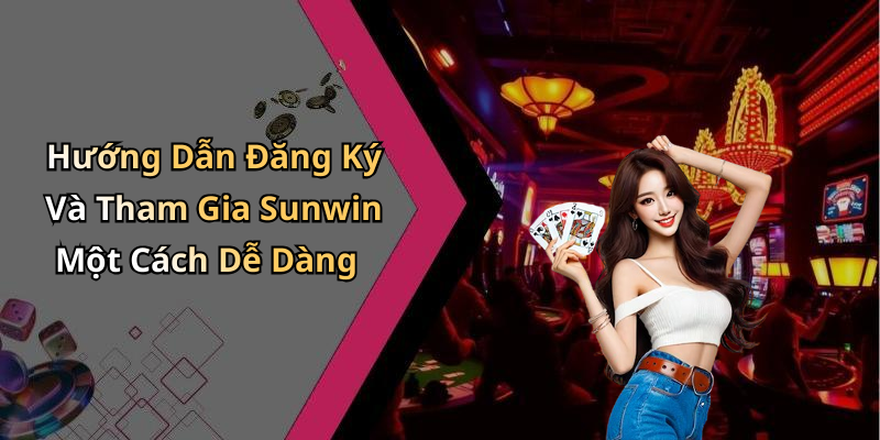 Hướng Dẫn Đăng Ký Và Tham Gia Sunwin Một Cách Dễ Dàng
