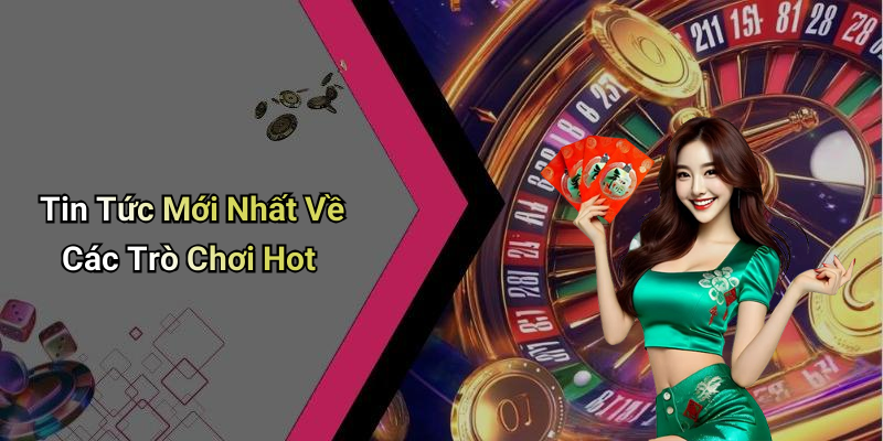 Tin Tức Mới Nhất Về Các Trò Chơi Hot