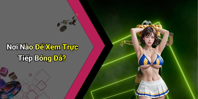 Nơi Nào Để Xem Trực Tiếp Bóng Đá?